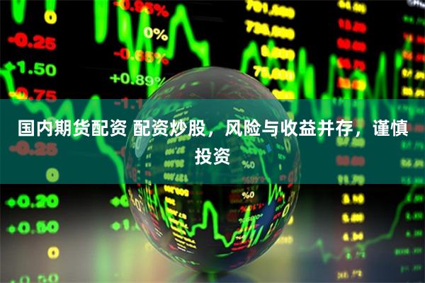 国内期货配资 配资炒股，风险与收益并存，谨慎投资
