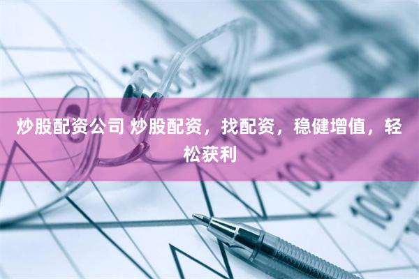 炒股配资公司 炒股配资，找配资，稳健增值，轻松获利