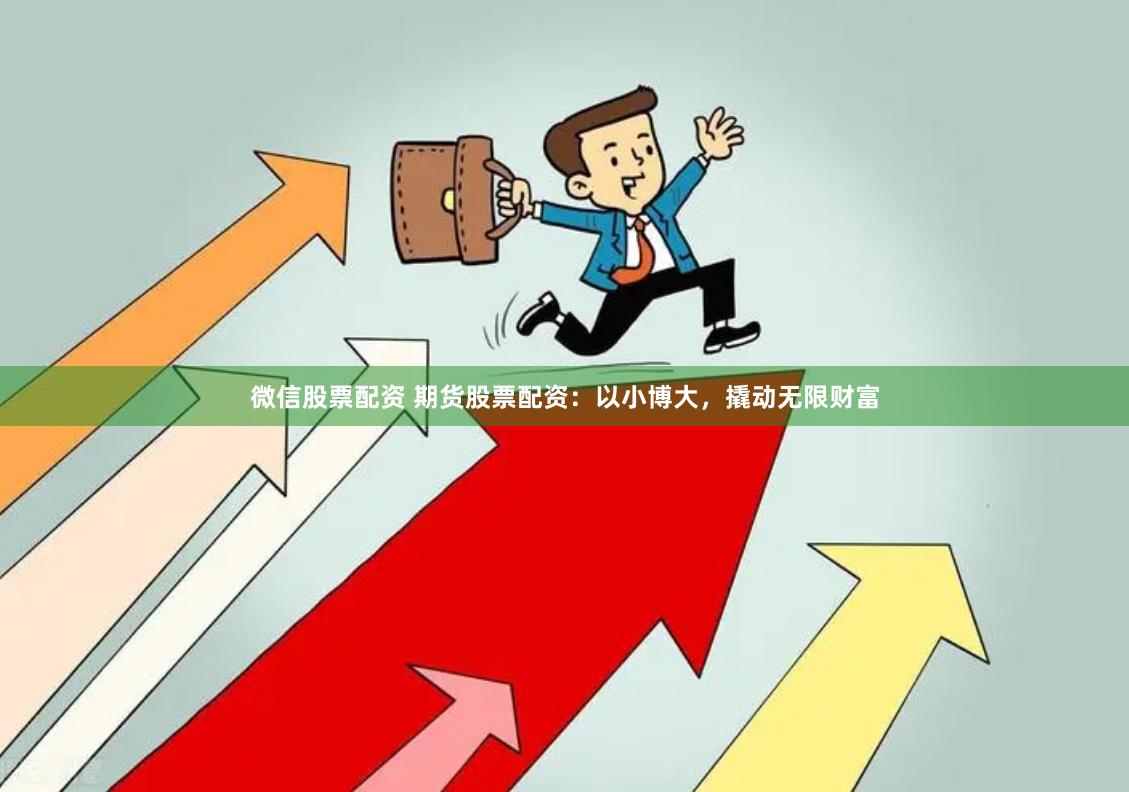 微信股票配资 期货股票配资：以小博大，撬动无限财富