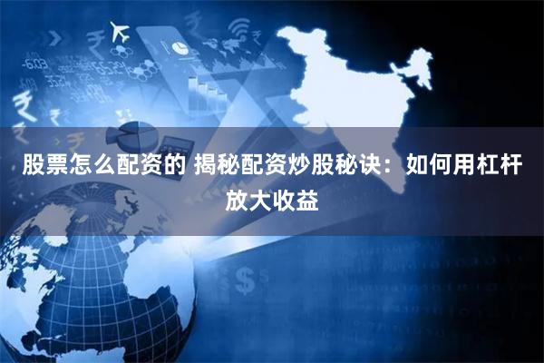 股票怎么配资的 揭秘配资炒股秘诀：如何用杠杆放大收益