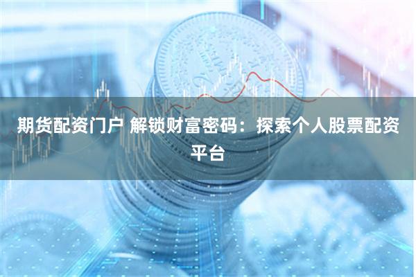 期货配资门户 解锁财富密码：探索个人股票配资平台