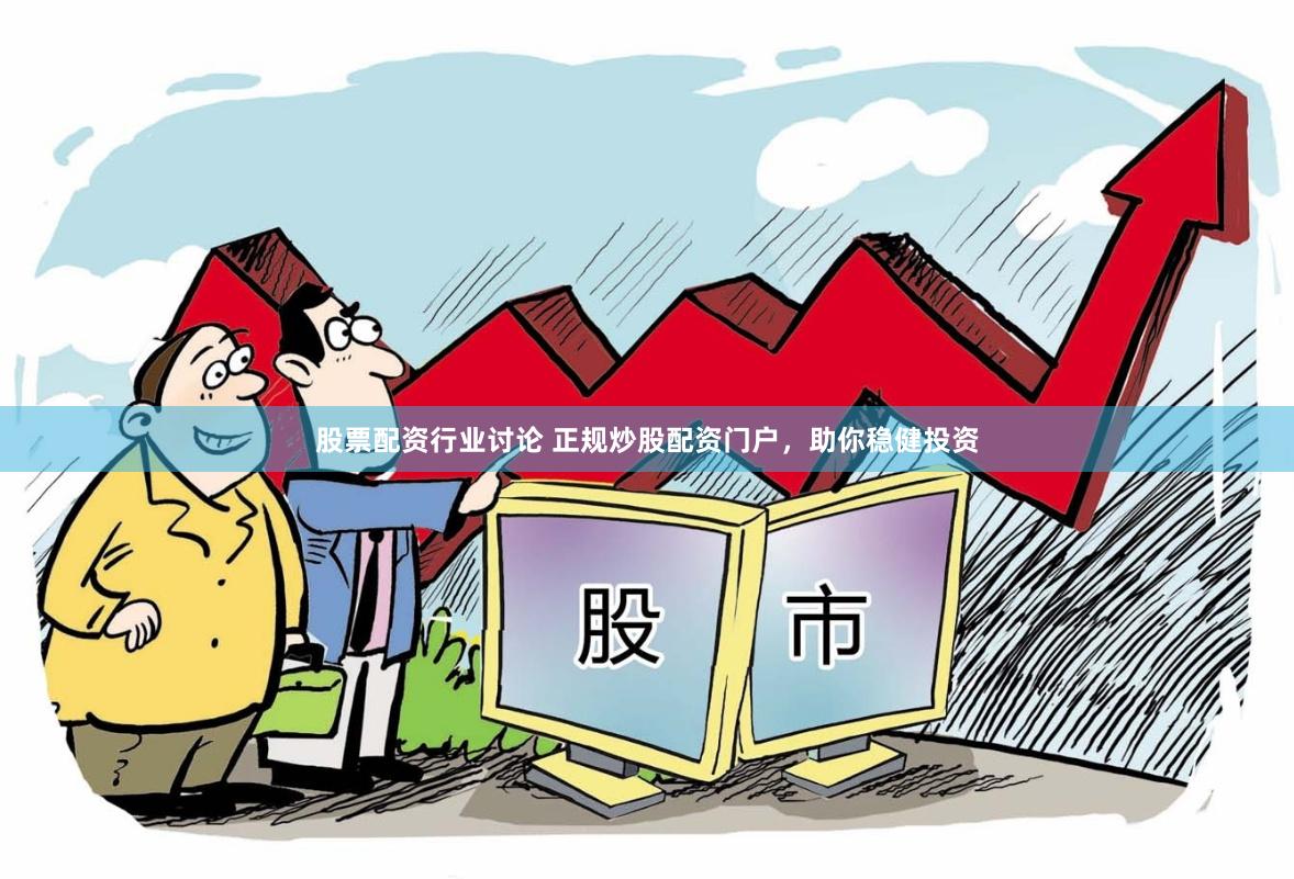 股票配资行业讨论 正规炒股配资门户，助你稳健投资