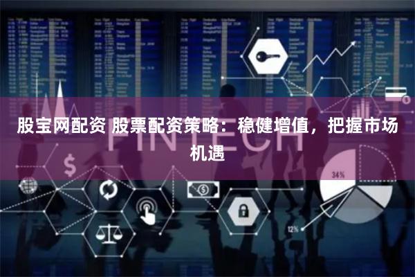 股宝网配资 股票配资策略：稳健增值，把握市场机遇