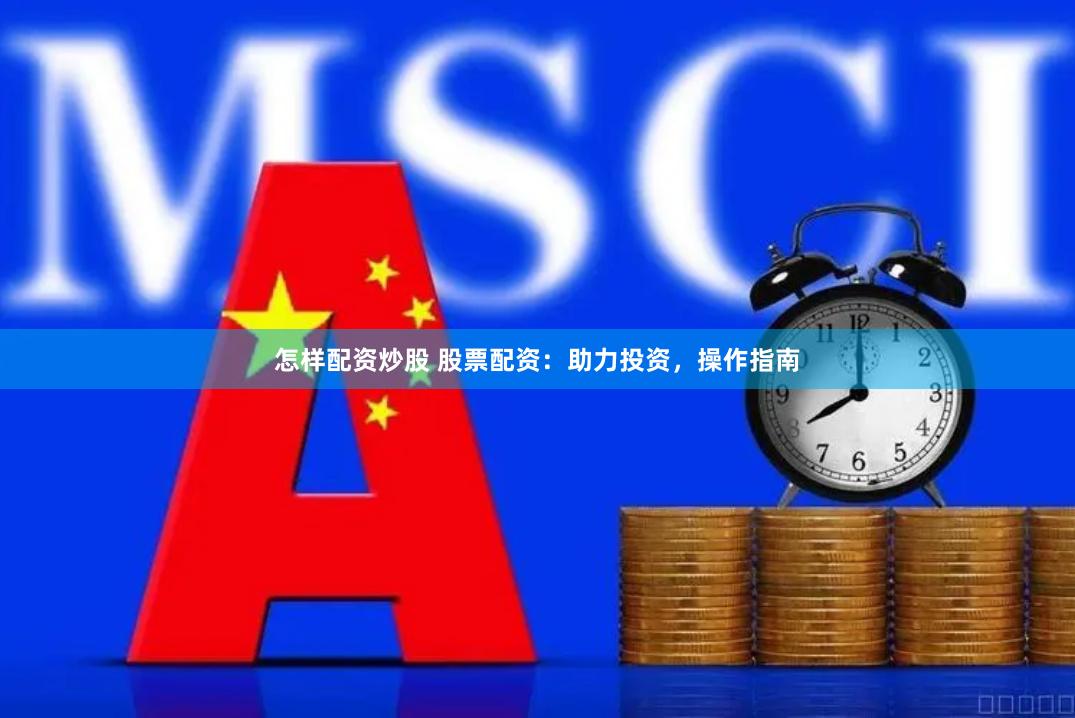 怎样配资炒股 股票配资：助力投资，操作指南