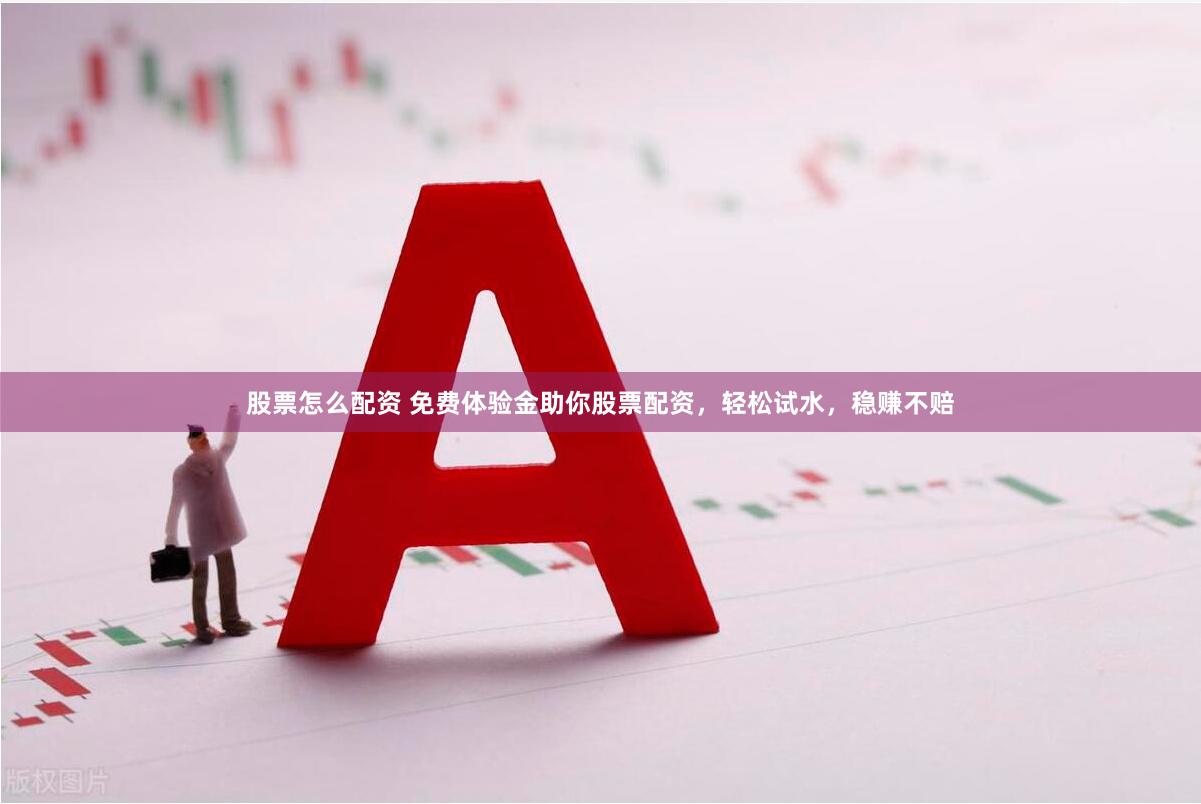 股票怎么配资 免费体验金助你股票配资，轻松试水，稳赚不赔
